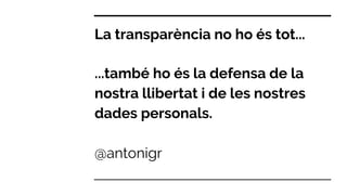 La transparència no ho és tot...
...també ho és la defensa de la
nostra llibertat i de les nostres
dades personals.
@antonigr
 