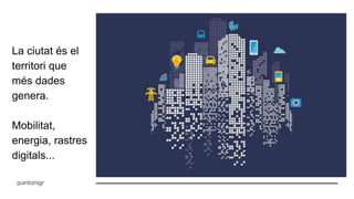 La ciutat és el
territori que
més dades
genera.
Mobilitat,
energia, rastres
digitals...
@antonigr
 