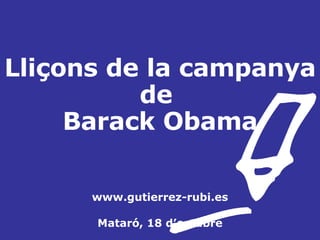 Lliçons de la campanya de  Barack Obama www.gutierrez-rubi.es Mataró, 18 d’octubre 