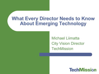 Michael Liimatta City Vision Director TechMission What Every Director Needs to Know About Emerging Technology 
