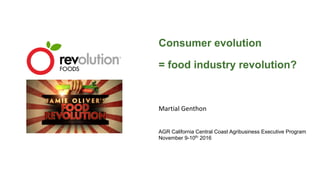 Consumer evolution
= food industry revolution?
Martial	Genthon
AGR California Central Coast Agribusiness Executive Program
November 9-10th
2016
 