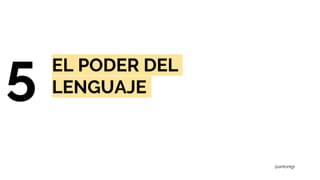 5 EL PODER DEL
LENGUAJE
@antonigr
 