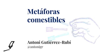 Antoni Gutiérrez-Rubí
@antonigr
Metáforas
comestibles
 