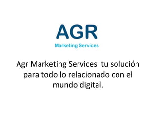 Agr Marketing Services tu solución
para todo lo relacionado con el
mundo digital.

 