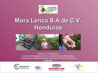 Mora Lenca S.A de C.V. Honduras FERIA DEL CONOCIMIENTO II FORO CENTROAMERICANO DE LA ASOCIATIVIDAD EMPRESARIAL “  TECNOLOGIA E INNOVACION PARA UNA ASOCIATIVIDAD COMPETITIVA HONDURAS. 