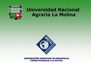 Universidad Nacional  Agraria La Molina CORPORACIÓN AMERICANA DE DESARROLLO Calidad Profesional a su Servicio 