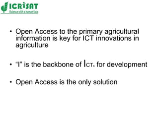 • Open Access to the primary agricultural
information is key for ICT innovations in
agriculture
• “I” is the backbone of ICTs for development
• Open Access is the only solution
 