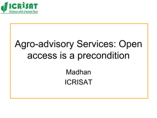 Agro-advisory Services: Open
access is a precondition
Madhan
ICRISAT
 