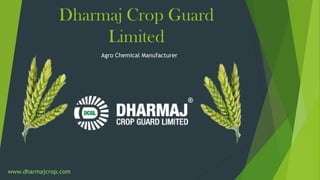 Dharmaj Crop Guard
Limited
Agro Chemical Manufacturer
www.dharmajcrop.com
 