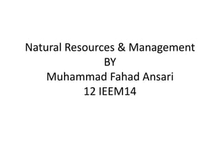 Natural Resources & Management
BY
Muhammad Fahad Ansari
12 IEEM14
 