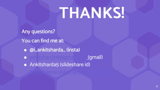 THANKS!
Any questions?
You can find me at:
⬢ @i_ankitsharda_ (insta)
⬢ ankitsharda18@gmail.com (gmail)
⬢ Ankitsharda5 (slideshare id)
https://www.slideshare.net/AnkitSharda5
12
 