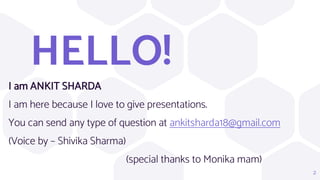 HELLO!
I am ANKIT SHARDA
I am here because I love to give presentations.
You can send any type of question at ankitsharda18@gmail.com
(Voice by – Shivika Sharma)
(special thanks to Monika mam)
2
 