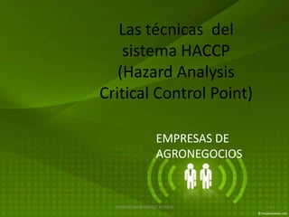 Las técnicas del
    sistema HACCP
   (Hazard Analysis
Critical Control Point)

                  EMPRESAS DE
                  AGRONEGOCIOS


  MTRO OMAR JUÁREZ RIVERA        1
 