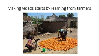 Making videos starts by learning from farmers
 