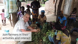 Join farmers in their
activities and interact
 