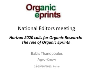 National Editors meeting
Babis Thanopoulos
Agro-Know
28-29/10/2015, Rome
Horizon 2020 calls for Organic Research:
The role of Organic Eprints
 