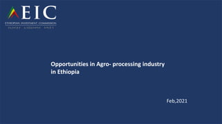 Opportunities in Agro- processing industry
in Ethiopia
Feb,2021
 