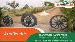Agro-Tourism BHARATVARSH NATURE FARMS
At Post Virli, Tal. Umred, Nagpur, MS - 441204
Mo: 8603214214, www.bharatvarshnaturefarms.com
 
