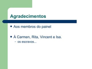 Agradecimentos

   Aos membros do painel

   À Carmen, Rita, Vincent e Isa.
    –   os escravos...
 