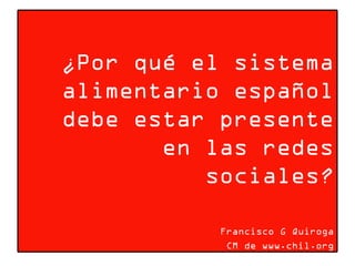 ¿Por qué el sistema alimentario español debe estar presente en las redes sociales? Francisco G Quiroga CM de www.chil.org 