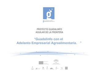 PROYECTO GUADALINFO AGUILAR DE LA FRONTERA “ Guadalinfo con el  Adelanto Empresarial Agroalimentaria.  ” 