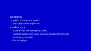 • advantages
– gentle, not very toxic to cells
– works for cells in suspension
• disadvantages
– doesn’t work well in many cell types
– unclear mechanism of action makes optimization troublesome
– moderately expensive
– low throughput
 