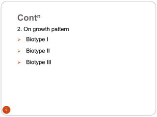 Contn
2. On growth pattern
 Biotype I
 Biotype II
 Biotype III
9
 