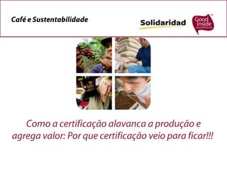 Café e Sustentabilidade  Como a certificação alavanca a produção e agrega valor: Por que certificação veio para ficar!!! Eduardo Sampaio 