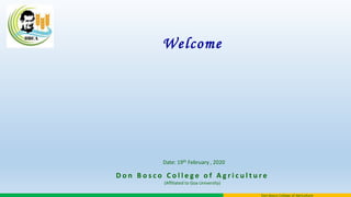 Don Bosco College of Agriculture
D o n B o s c o C o l l e g e o f A g r i c u l t u r e
(Affiliated to Goa University)
Welcome
Date: 19th February , 2020
 