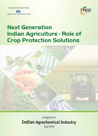 Knowledge and Strategic Partner
Next Generation
Indian Agriculture - Role of
Crop Protection Solutions
A report on
Indian Agrochemical Industry
July 2016
 