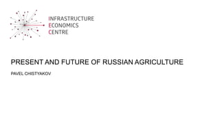 PRESENT AND FUTURE OF RUSSIAN AGRICULTURE
PAVEL CHISTYAKOV
 