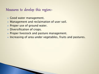  Good water management.
 Management and reclaimation of user soil.
 Proper use of ground water.
 Diversification of crops.
 Proper livestock and pasture management.
 Increasing of area under vegetables, fruits and pastures.
 