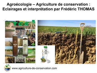 Agroécologie – Agriculture de conservation :
Eclairages et interprétation par Frédéric THOMAS
www.agriculture-de-conservation.com
 
