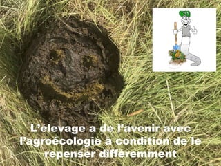 L’élevage a de l’avenir avec
l’agroécologie à condition de le
repenser différemment
 