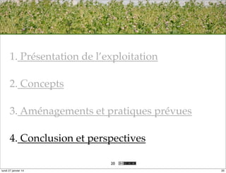 1. Présentation de l’exploitation
2. Concepts
3. Aménagements et pratiques prévues
4. Conclusion et perspectives
20
lundi 27 janvier 14

20

 