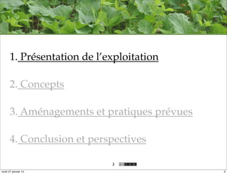 1. Présentation de l’exploitation
2. Concepts
3. Aménagements et pratiques prévues
4. Conclusion et perspectives
3
lundi 27 janvier 14

3

 