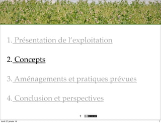 1. Présentation de l’exploitation
2. Concepts
3. Aménagements et pratiques prévues
4. Conclusion et perspectives
7
lundi 27 janvier 14

7

 