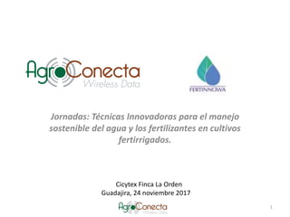Jornadas:	Técnicas	Innovadoras	para	el	manejo	
sostenible	del	agua	y	los	fertilizantes	en	cultivos	
fertirrigados.
1
Cicytex Finca	La	Orden
Guadajira,	24	noviembre	2017
 