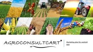 AGROCONSULTCART® Marketing plan for android
app
 
