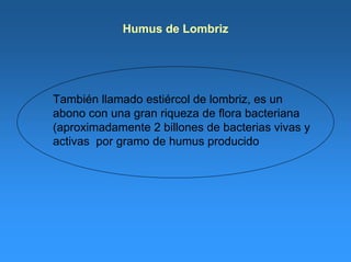 Humus de Lombriz
También llamado estiércol de lombriz, es un
abono con una gran riqueza de flora bacteriana
(aproximadamente 2 billones de bacterias vivas y
activas por gramo de humus producido
 