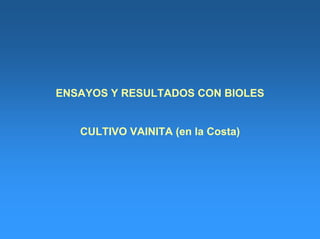 ENSAYOS Y RESULTADOS CON BIOLES
CULTIVO VAINITA (en la Costa)
 