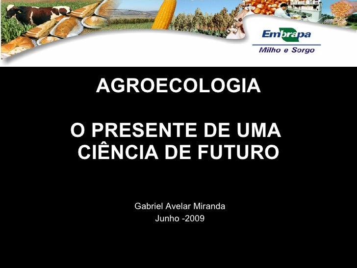 AGROECOLOGIA O PRESENTE DE UMA  CIÊNCIA DE FUTURO Gabriel Avelar Miranda Junho -2009 
