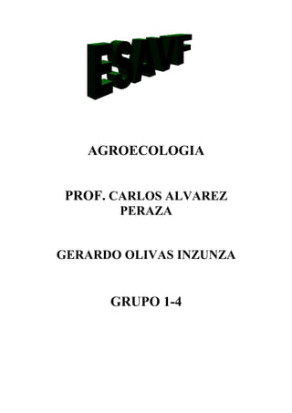 AGROECOLOGIA


 PROF. CARLOS ALVAREZ
       PERAZA


GERARDO OLIVAS INZUNZA


      GRUPO 1-4
 