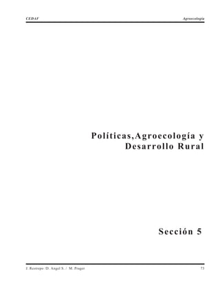 Políticas,Agroecología y
Desarrollo Rural
J. Restrepo /D. Angel S. / M. Prager 73
CEDAF Agroecología
Sección 5
 