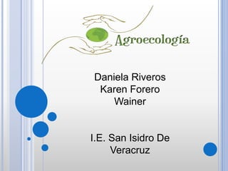 Daniela Riveros
Karen Forero
Wainer
I.E. San Isidro De
Veracruz
 