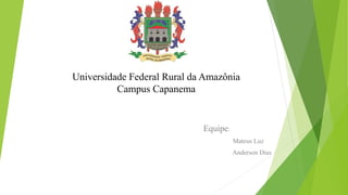 Equipe:
Mateus Luz
Anderson Dias
Universidade Federal Rural da Amazônia
Campus Capanema
 