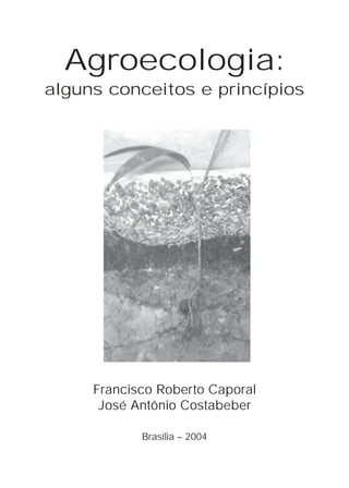 Agroecologia:
alguns conceitos e princípios




     Francisco Roberto Caporal
      José Antônio Costabeber

            Brasília – 2004
 