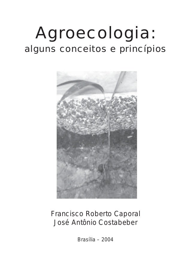 Agroecologia:
alguns conceitos e princípios
Francisco Roberto Caporal
José Antônio Costabeber
Brasília – 2004
 