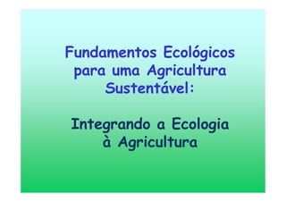 Fundamentos Ecológicos
para uma Agricultura
Sustentável:
Integrando a Ecologia
à Agricultura
 
