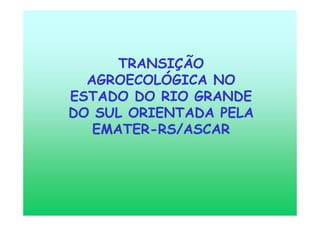 TRANSIÇÃO
AGROECOLÓGICA NO
ESTADO DO RIO GRANDE
DO SUL ORIENTADA PELA
EMATER-RS/ASCAR
 